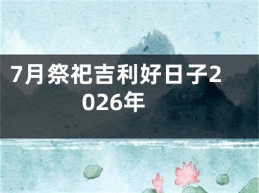 7月祭祀吉利好日子2026年