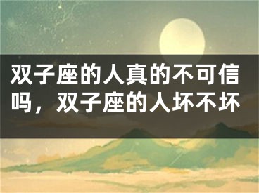 双子座的人真的不可信吗，双子座的人坏不坏