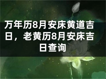 万年历8月安床黄道吉日，老黄历8月安床吉日查询