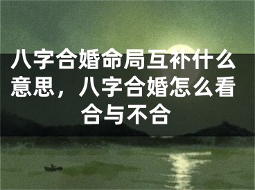 八字合婚命局互补什么意思，八字合婚怎么看合与不合