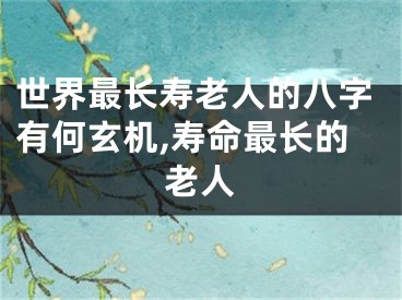 世界最长寿老人的八字有何玄机,寿命最长的老人