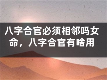 八字合官必须相邻吗女命，八字合官有啥用