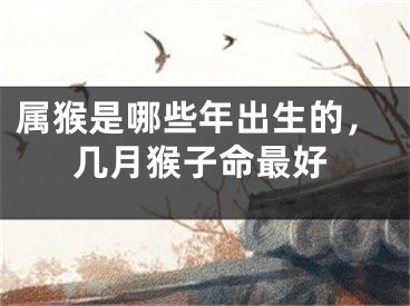 属猴是哪些年出生的，几月猴子命最好
