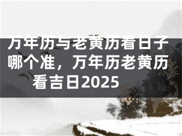 万年历与老黄历看日子哪个准，万年历老黄历看吉日2025