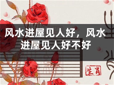 风水进屋见人好，风水进屋见人好不好