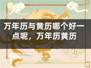 万年历与黄历哪个好一点呢，万年历黄历