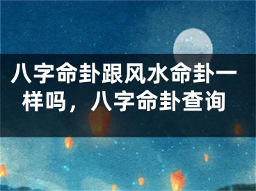 八字命卦跟风水命卦一样吗，八字命卦查询