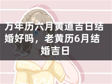 万年历六月黄道吉日结婚好吗，老黄历6月结婚吉日