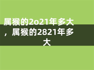 属猴的2o21年多大，属猴的2821年多大