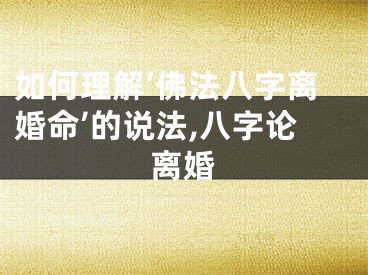 如何理解‘佛法八字离婚命’的说法,八字论离婚
