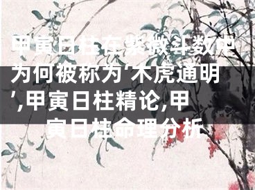 甲寅日柱在紫微斗数中为何被称为‘木虎通明’,甲寅日柱精论,甲寅日柱命理分析