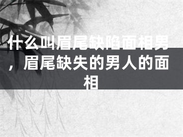 什么叫眉尾缺陷面相男，眉尾缺失的男人的面相