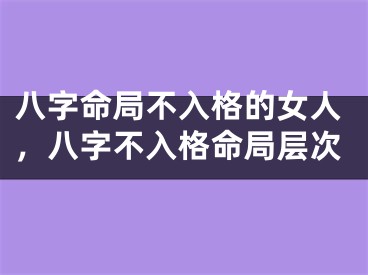 八字命局不入格的女人，八字不入格命局层次
