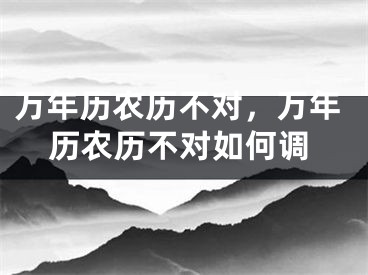 万年历农历不对，万年历农历不对如何调