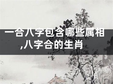 一合八字包含哪些属相,八字合的生肖