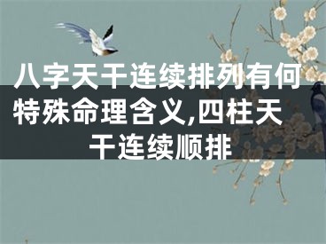 八字天干连续排列有何特殊命理含义,四柱天干连续顺排