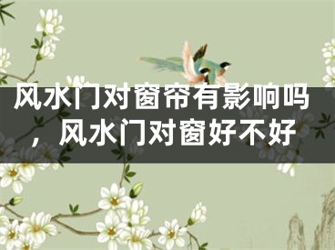 风水门对窗帘有影响吗，风水门对窗好不好