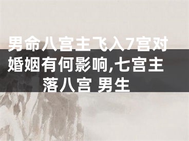 男命八宫主飞入7宫对婚姻有何影响,七宫主落八宫 男生