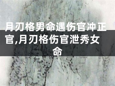 月刃格男命遇伤官冲正官,月刃格伤官泄秀女命