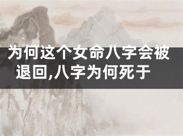 为何这个女命八字会被退回,八字为何死于