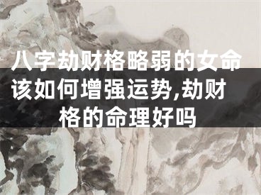 八字劫财格略弱的女命该如何增强运势,劫财格的命理好吗