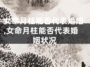 女命月柱能否代表婚姻,女命月柱能否代表婚姻状况