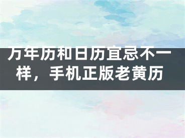 万年历和日历宜忌不一样，手机正版老黄历