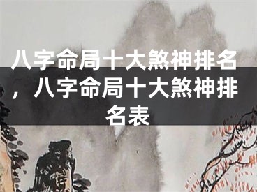 八字命局十大煞神排名，八字命局十大煞神排名表