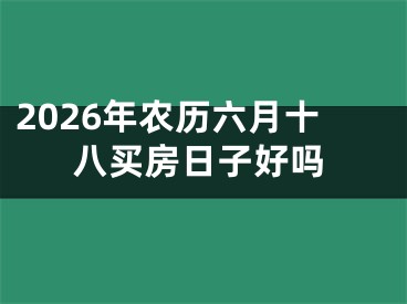 2026年农历六月十八买房日子好吗