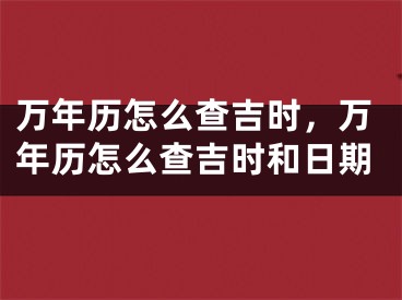 万年历怎么查吉时，万年历怎么查吉时和日期