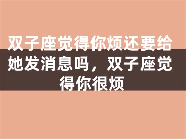 双子座觉得你烦还要给她发消息吗，双子座觉得你很烦