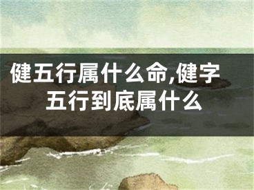 健五行属什么命,健字五行到底属什么
