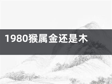1980猴属金还是木