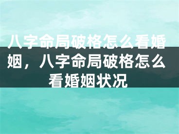 八字命局破格怎么看婚姻，八字命局破格怎么看婚姻状况