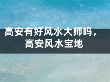高安有好风水大师吗，高安风水宝地