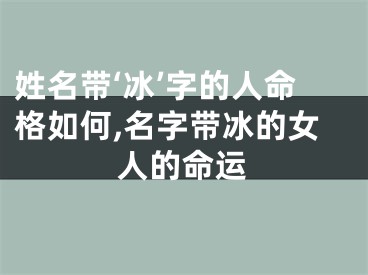 姓名带‘冰’字的人命格如何,名字带冰的女人的命运