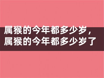 属猴的今年都多少岁，属猴的今年都多少岁了