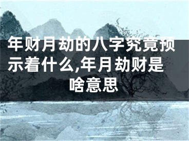 年财月劫的八字究竟预示着什么,年月劫财是啥意思