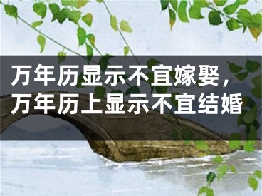 万年历显示不宜嫁娶,万年历上显示不宜结婚