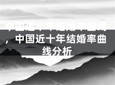 中国近十年结婚率曲线,中国近十年结婚率曲线分析