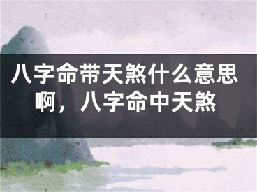 八字命带天煞什么意思啊，八字命中天煞