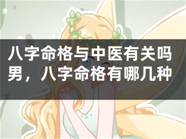 八字命格与中医有关吗男,八字命格有哪几种