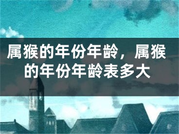 属猴的年份年龄，属猴的年份年龄表多大