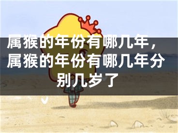 属猴的年份有哪几年，属猴的年份有哪几年分别几岁了