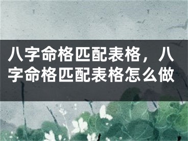 八字命格匹配表格，八字命格匹配表格怎么做