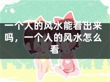 一个人的风水能看出来吗，一个人的风水怎么看
