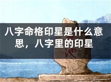 八字命格印星是什么意思，八字里的印星