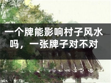 一个牌能影响村子风水吗，一张牌子对不对