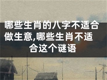 哪些生肖的八字不适合做生意,哪些生肖不适合这个谜语
