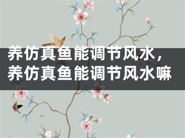 养仿真鱼能调节风水，养仿真鱼能调节风水嘛